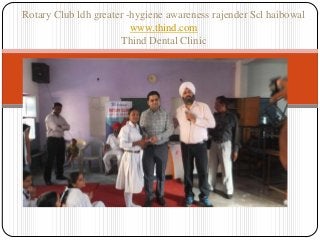 Rotary Club ldh greater -hygiene awareness rajender Scl haibowal
www.thind.com
Thind Dental Clinic
 