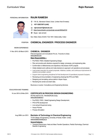 Curriculum Vitae Rajin Ramesh
18/6/15 © European Union, 2002-2015 | http://europass.cedefop.europa.eu Page 1 / 4
PERSONAL INFORMATION RAJIN RAMESH
17th St., Marrakech Street, Dubai (United Arab Emirates)
+971 526272973 (UAE)
rajinramesh7@hotmail.com
https://www.linkedin.com/pub/rajin-ramesh/98/9a2/818
Skype - rajin.ramesh
Sex- Male | Date of birth-7 Oct 1991 | Nationality- Indian
WORK EXPERIENCE
EDUCATIONAND TRAINING
POSITION CHEMICAL ENGINEER / PROCESS ENGINEER
11 Nov 2013–30 March 2015 CHEMICAL ENGINEER
Petrocil Engineers and Consultants Pvt Ltd., Trivandrum (India)
www.petrocil.com
Major Responsibilities :-
▪ Pre-FEED, FEED, Detailed Engineering Design.
▪ Plan and provide work directions required for design, processes, and engineering data.
▪ Conformation of effectiveness and objectives of all phases of EPC projects
▪ Initiate detailed work outlines and make decisions to approach unit operations and processes
▪ Lead project execution for project proposals, initiatives, studies, and continuous improvement of
solutions and problem solvers.
▪ Support other engineering disciplines for final development of specialized proposal of projects .
▪ Reviewing and documentation of engineering drawings like PFD and P&ID.
▪ Designing and simulating various plants in Aspen Hysys.
▪ Reviewing the vendor and client data.
Business or sector- Consultancy and Engineering Services
19 Jan 2015–25 Mar 2015 CERTIFICATE IN PROCESS DESIGN ENGINEERING
PETRO INSTITUTE, TRIVANDRUM (India)
www.petroinstitute.in
▪ Pre-FEED, FEED , Detail Engineering Design Development.
▪ PFD & PID development
▪ Line sizing & Equipment sizing
▪ Hazop Preview
▪ Process Simulation
Aug 2009–Jun 2013 Bachelor of Technology in Chemical Engineering
T.K.M College of Engineering ,University of Kerala, Kollam (India)
www.keralauniversity.ac.in
General Subjects:-
▪ Transport Phenomena, Heat and Mass Transfer Operations, Particle Technology, Chemical
Reaction Engineering.
 
