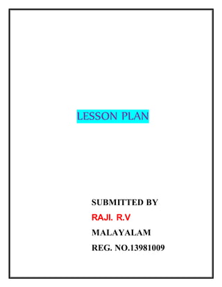 LESSON PLAN 
SUBMITTED BY 
RAJI. R.V 
MALAYALAM 
REG. NO.13981009 
 