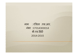 नाम : रिजता .एस.आर.
नंबर 17014300014नबर :17014300014
बी.एड. हंद
2014-2015
 