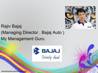 Rajiv Bajaj
(Managing Director , Bajaj Auto )
My Management Guru
 