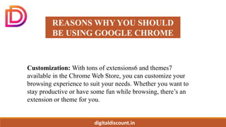digitaldiscount.in
REASONS WHY YOU SHOULD
BE USING GOOGLE CHROME
Customization: With tons of extensions6 and themes7
avail...
