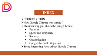 digitaldiscount.in
INDEX
INTRODUCTION
How Google Chrome was started?
 Reasons why you should be using Chrome
 Features...