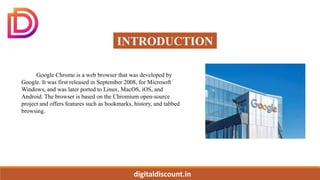digitaldiscount.in
INTRODUCTION
Google Chrome is a web browser that was developed by
Google. It was first released in Sept...
