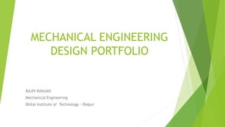 MECHANICAL ENGINEERING
DESIGN PORTFOLIO
RAJIV RANJAN
Mechanical Engineering
Bhilai Institute of Technology - Raipur
 