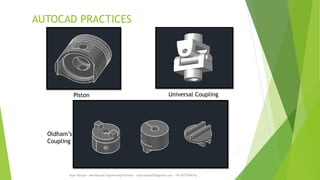 AUTOCAD PRACTICES
Rajiv Ranjan - Mechanical Engineering Portfolio - rajivranjan255@gmail.com - +91-8770756742
Piston Universal Coupling
Oldham’s
Coupling
 