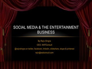 SOCIAL MEDIA & THE ENTERTAINMENT
            BUSINESS
                             By Rajiv Dingra
                           CEO, WATConsult
@rajivdingra on twitter, facebook, linkedin, slideshare, skype & pinterest
                         rajiv@watconsult.com
 