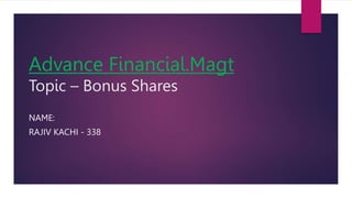 Advance Financial.Magt
Topic – Bonus Shares
NAME:
RAJIV KACHI - 338
 