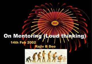 On Mentoring (Loud thinking)
14th Feb 2002
Rajiv B Deo
 
