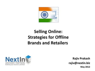 Selling Online:
Strategies for Offline
Brands and Retailers


                             Rajiv Prakash
                         rajiv@nextin.biz
                                  May 2012
 