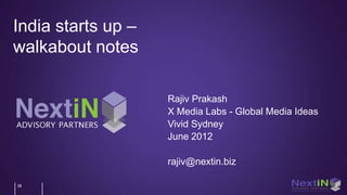 India starts up –
walkabout notes

                    Rajiv Prakash
                    X Media Labs - Global Media Ideas
                    Vivid Sydney
                    June 2012

                    rajiv@nextin.biz

38
 