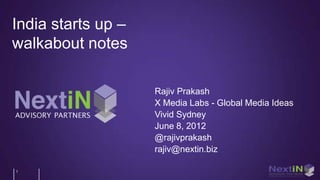 India starts up –
walkabout notes

                    Rajiv Prakash
                    X Media Labs - Global Media Ideas
                    Vivid Sydney
                    June 8, 2012
                    @rajivprakash
                    rajiv@nextin.biz

1
 