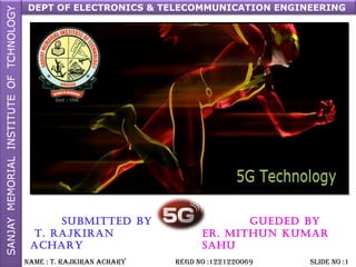 GUEDED BY
Er. MithUn KUMar
SahU
SUBMittED BY
t. rajKiran
acharY
DEPT OF ELECTRONICS & TELECOMMUNICATION ENGINEERING
NAME : T. RAjkiRAN AchARy REGD NO :1221220069 SLiDE NO :1
 