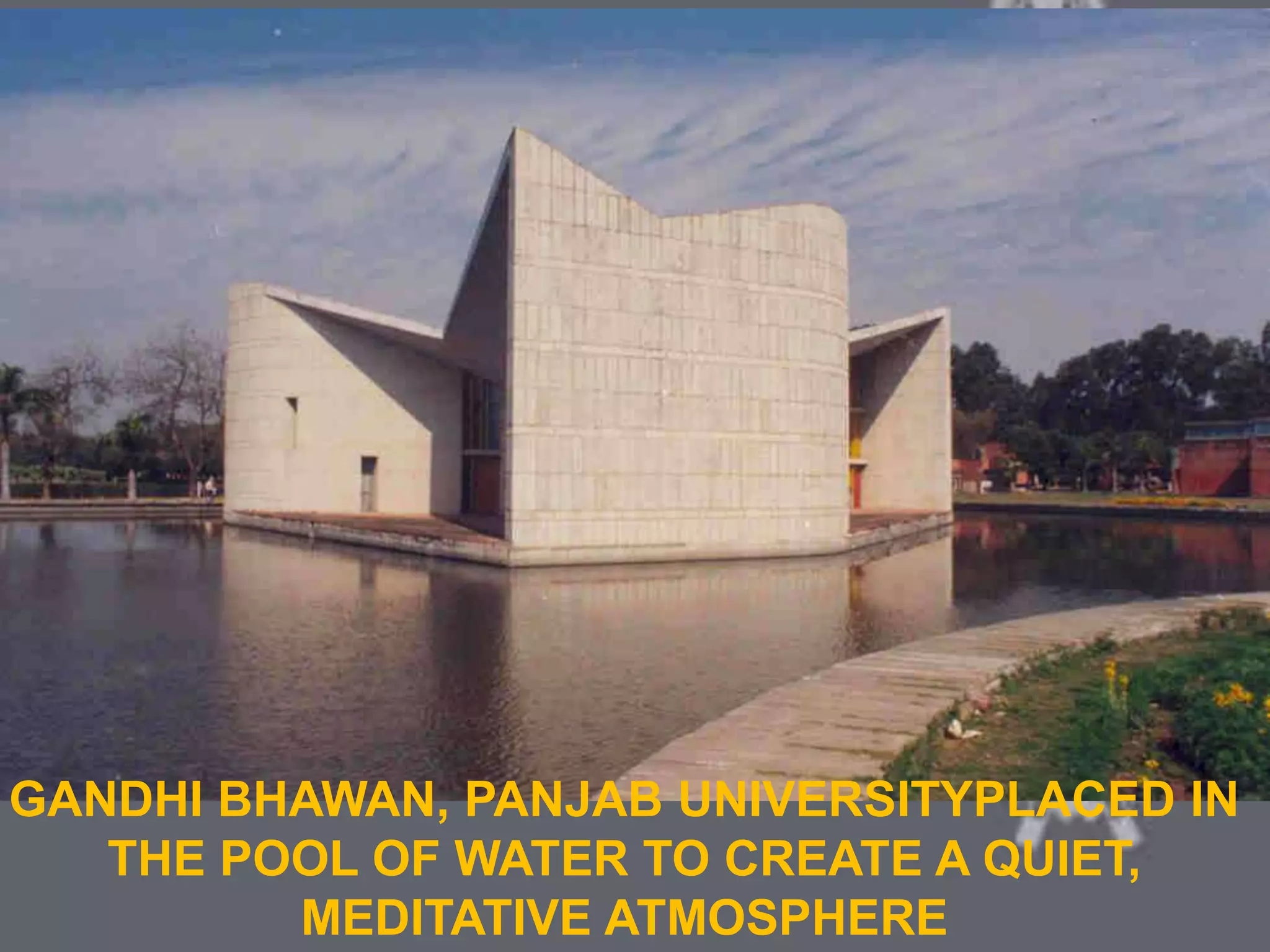COLONIAL ARCHITECTURE
VICTORIA HALL KOLKATA
GANDHI BHAWAN, PANJAB UNIVERSITYPLACED IN
THE POOL OF WATER TO CREATE A QUIET,
MEDITATIVE ATMOSPHERE
 