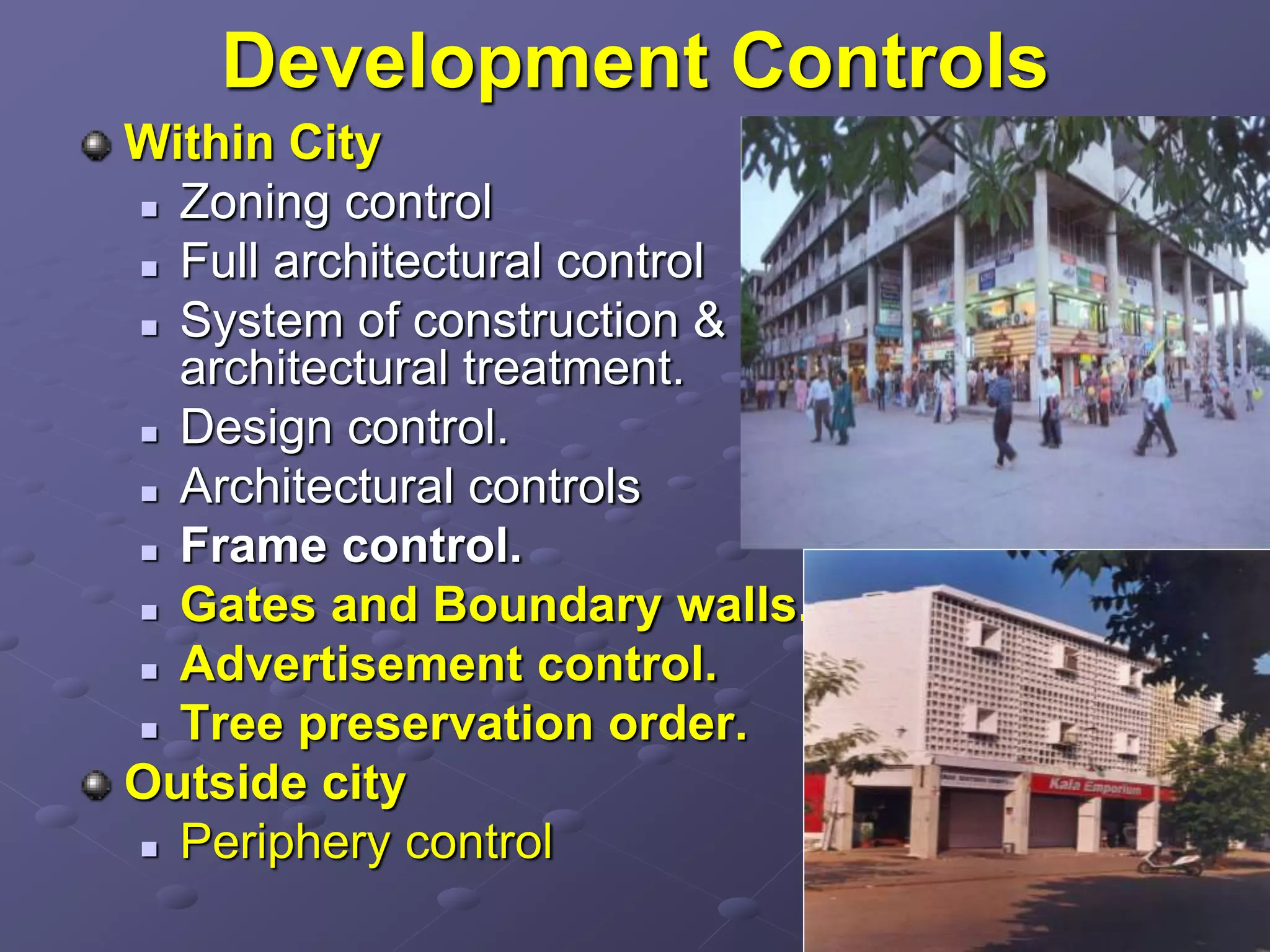 Development Controls
Within City
 Zoning control
 Full architectural control
 System of construction &
architectural treatment.
 Design control.
 Architectural controls
 Frame control.
 Gates and Boundary walls.
 Advertisement control.
 Tree preservation order.
Outside city
 Periphery control
 