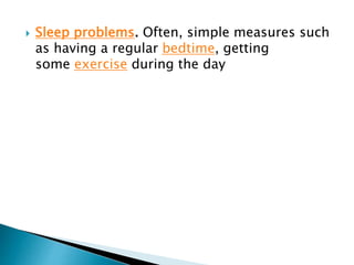  Sleep problems. Often, simple measures such
as having a regular bedtime, getting
some exercise during the day
 