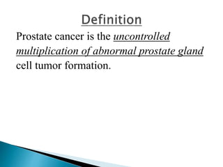 Prostate cancer is the uncontrolled
multiplication of abnormal prostate gland
cell tumor formation.
 