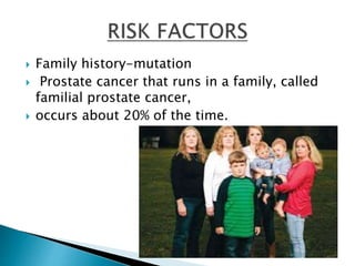  Family history-mutation
 Prostate cancer that runs in a family, called
familial prostate cancer,
 occurs about 20% of the time.
 