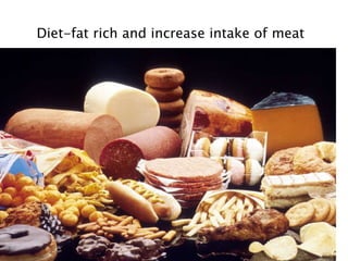 Diet-fat rich and increase intake of meat
 