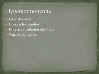  Liver diseases
 Urea cycle disorders
 Fatty acid oxidation disorders
 Organic acidemia
 