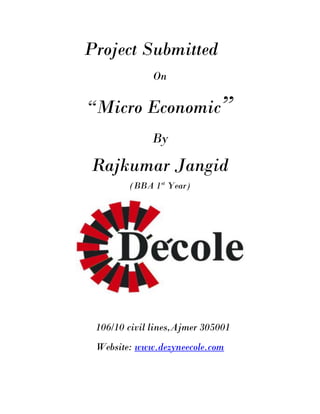 Project Submitted
              On

“Micro Economic”
              By

Rajkumar Jangid
        (BBA 1st Year)




 106/10 civil lines,Ajmer 305001
 Website: www.dezyneecole.com
 