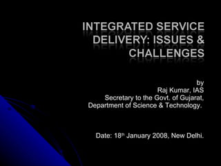 by Raj Kumar, IAS Secretary to the Govt. of Gujarat, Department of Science & Technology.  Date: 18 th  January 2008, New Delhi. 