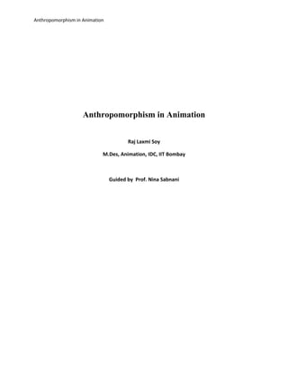 Anthropomorphism in Animation
Anthropomorphism in Animation
Raj Laxmi Soy
M.Des, Animation, IDC, IIT Bombay
Guided by Prof. Nina Sabnani
 