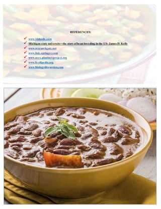 REFERENCES:
 www.whfoods.com
 Michigan state university> the story ofbean breeding in the US- James D. Kelly
 www.researchgate.net
 www.link.springer.com
 www.uses.plantnet-project.org
 www.feedipedia.org
 www.biologydiscussion.com
 