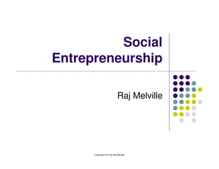 Social
Entrepreneurship

                            Raj Melville




      Copyright 2010 by Raj Melville
 