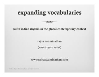 south indian rhythm in the global contemporary context
rajna swaminathan
(mrudangam artist)
www.rajnaswaminathan.com
© 2012 Rajna Swaminathan. All rights reserved.
 