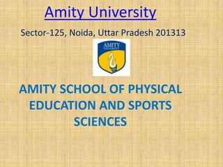 Amity University
Sector-125, Noida, Uttar Pradesh 201313
•
AMITY SCHOOL OF PHYSICAL
EDUCATION AND SPORTS
SCIENCES
 