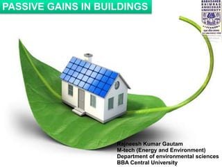 PASSIVE GAINS IN BUILDINGS
Rajneesh Kumar Gautam
M-tech (Energy and Environment)
Department of environmental sciences
BBA Central University
 