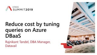 Reduce cost by tuning
queries on Azure
DBaaS
Rajnikant Tandel, DBA Manager,
Datavail
 