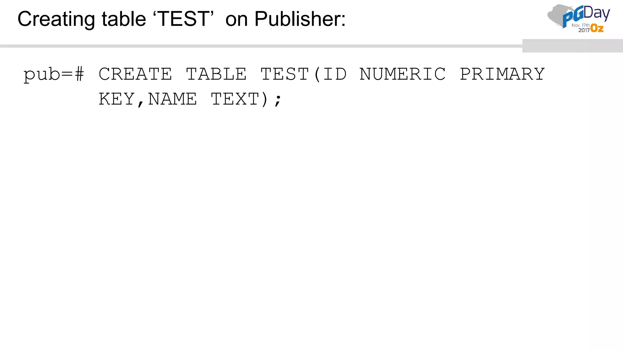 Creating table ‘TEST’ on Publisher:
pub=# CREATE TABLE TEST(ID NUMERIC PRIMARY
KEY,NAME TEXT);
 