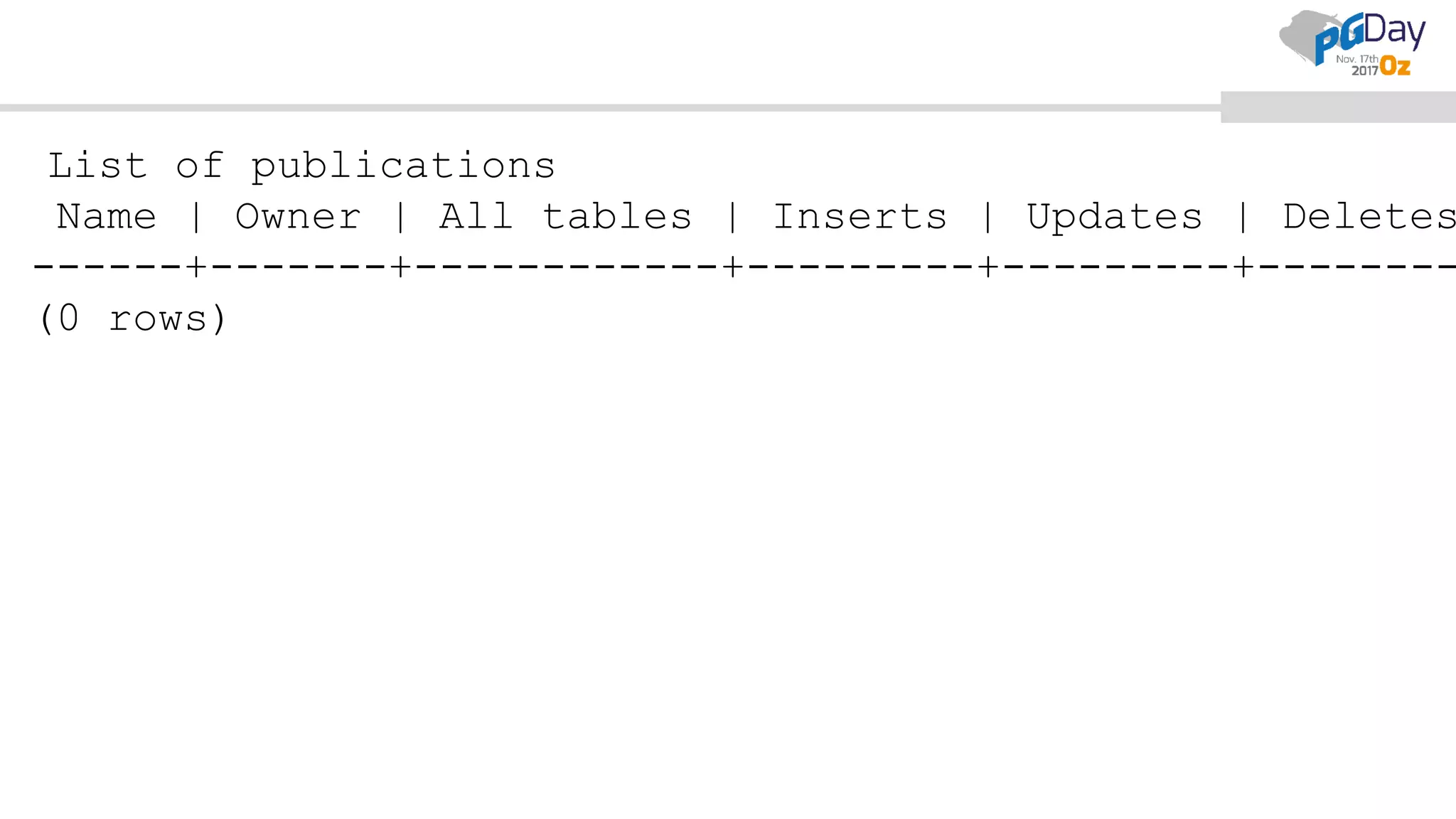 List of publications
Name | Owner | All tables | Inserts | Updates | Deletes
------+-------+------------+---------+---------+--------
(0 rows)
 