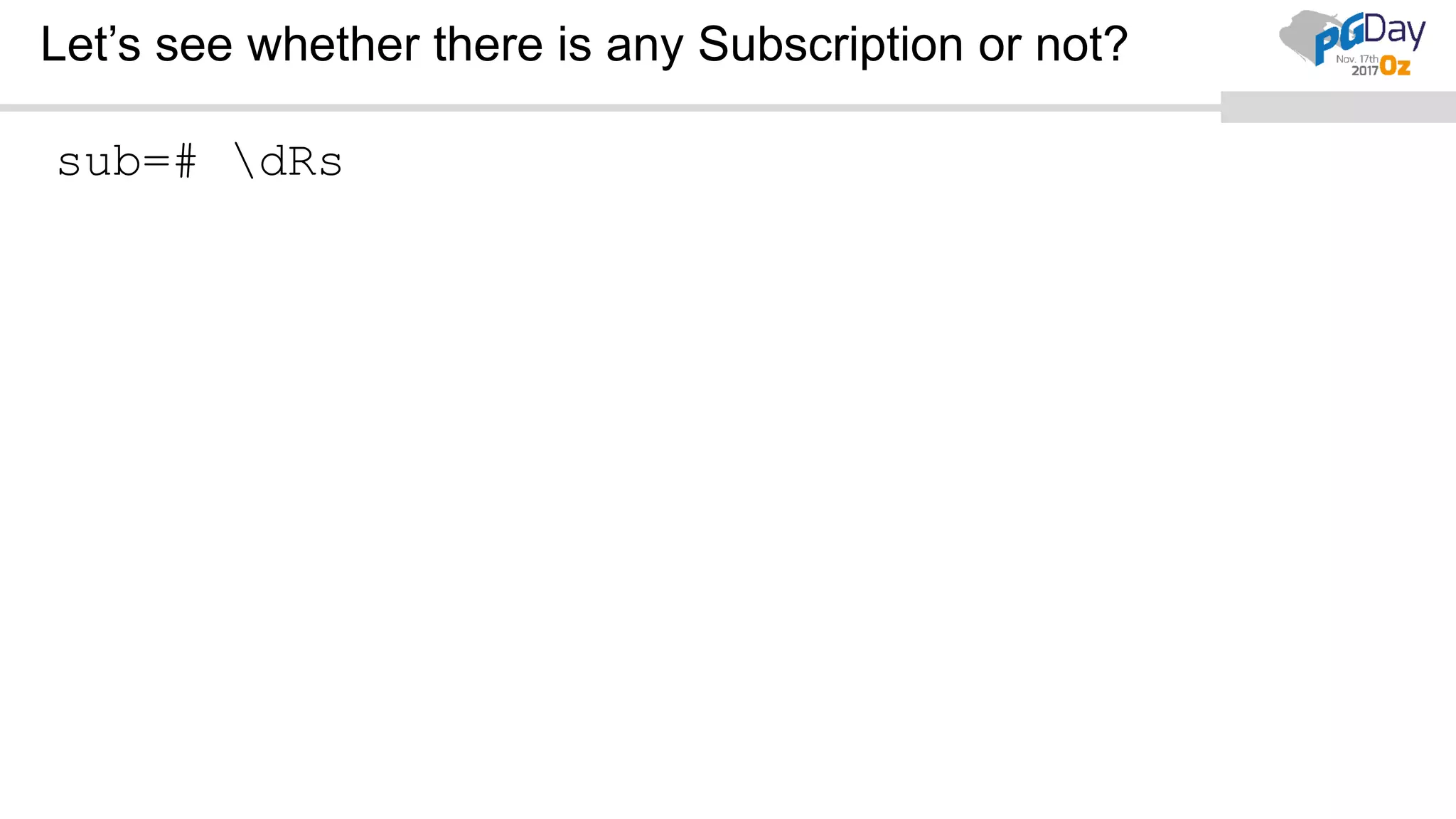 Let’s see whether there is any Subscription or not?
sub=# dRs
 