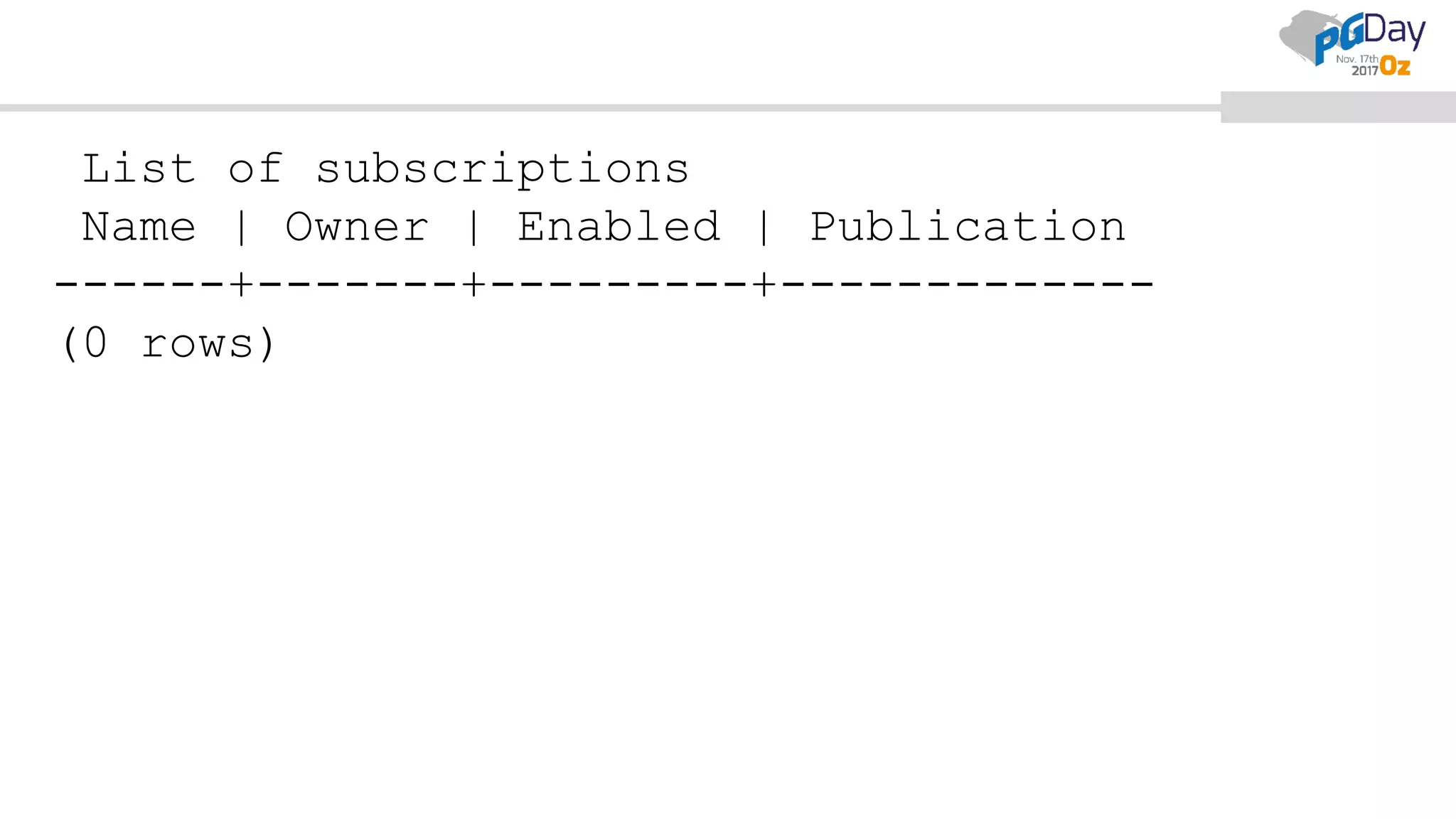 List of subscriptions
Name | Owner | Enabled | Publication
------+-------+---------+-------------
(0 rows)
 