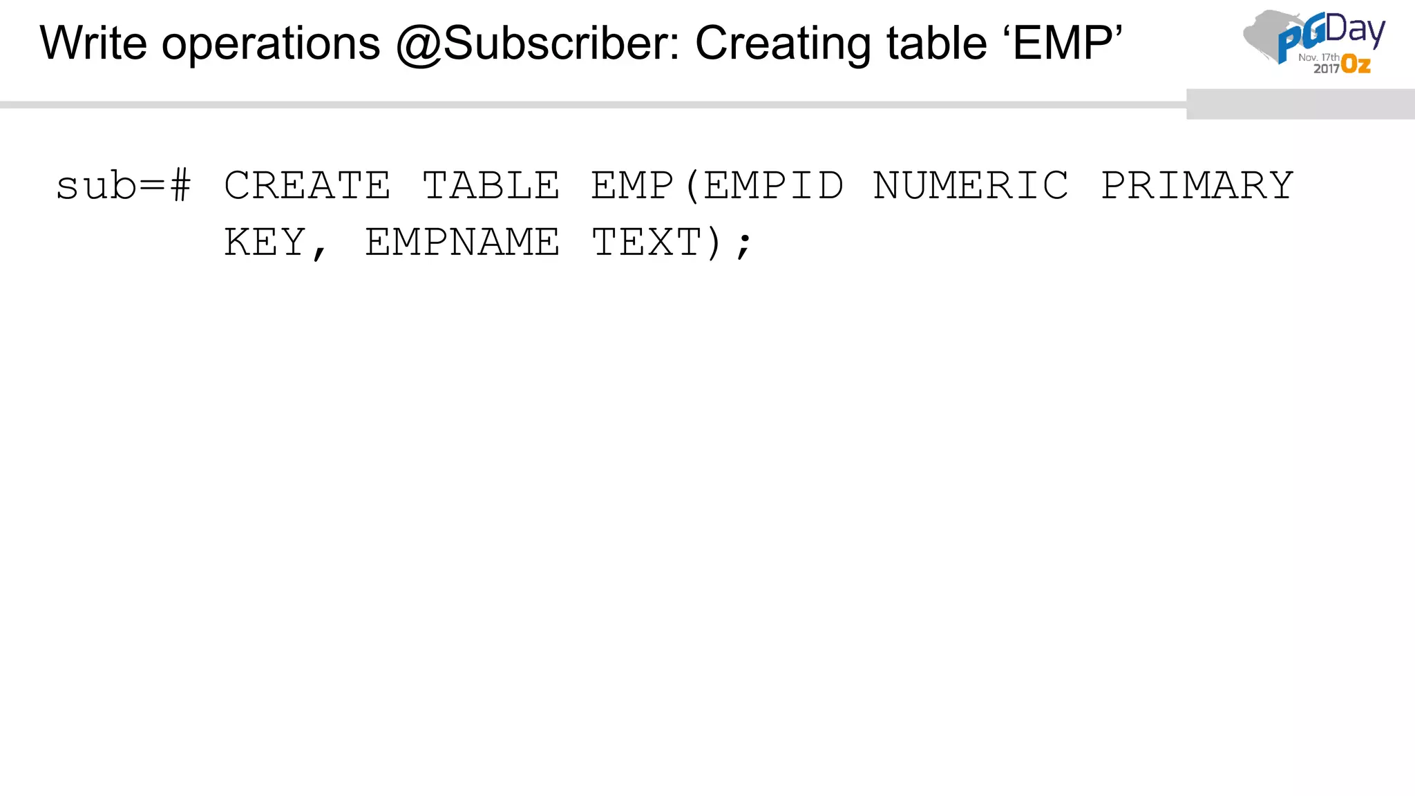 Write operations @Subscriber: Creating table ‘EMP’
sub=# CREATE TABLE EMP(EMPID NUMERIC PRIMARY
KEY, EMPNAME TEXT);
 