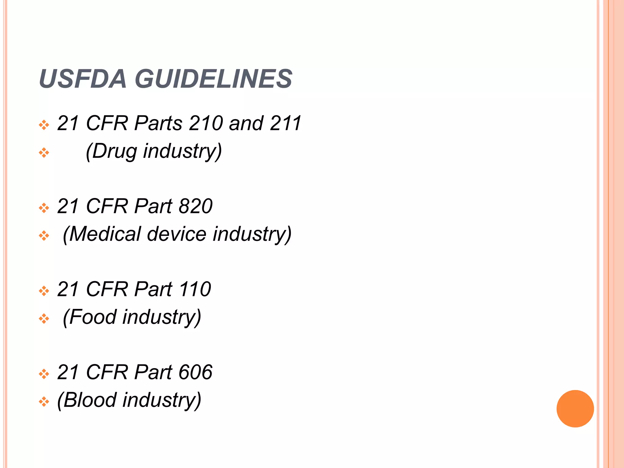 USFDA GUIDELINES
 21 CFR Parts 210 and 211
 (Drug industry)
 21 CFR Part 820
 (Medical device industry)
 21 CFR Part 110
 (Food industry)
 21 CFR Part 606
 (Blood industry)
 