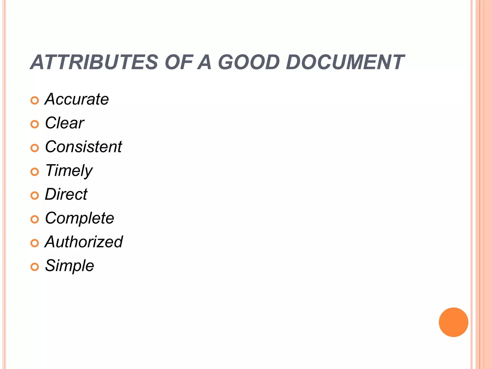 ATTRIBUTES OF A GOOD DOCUMENT
 Accurate
 Clear
 Consistent
 Timely
 Direct
 Complete
 Authorized
 Simple
 