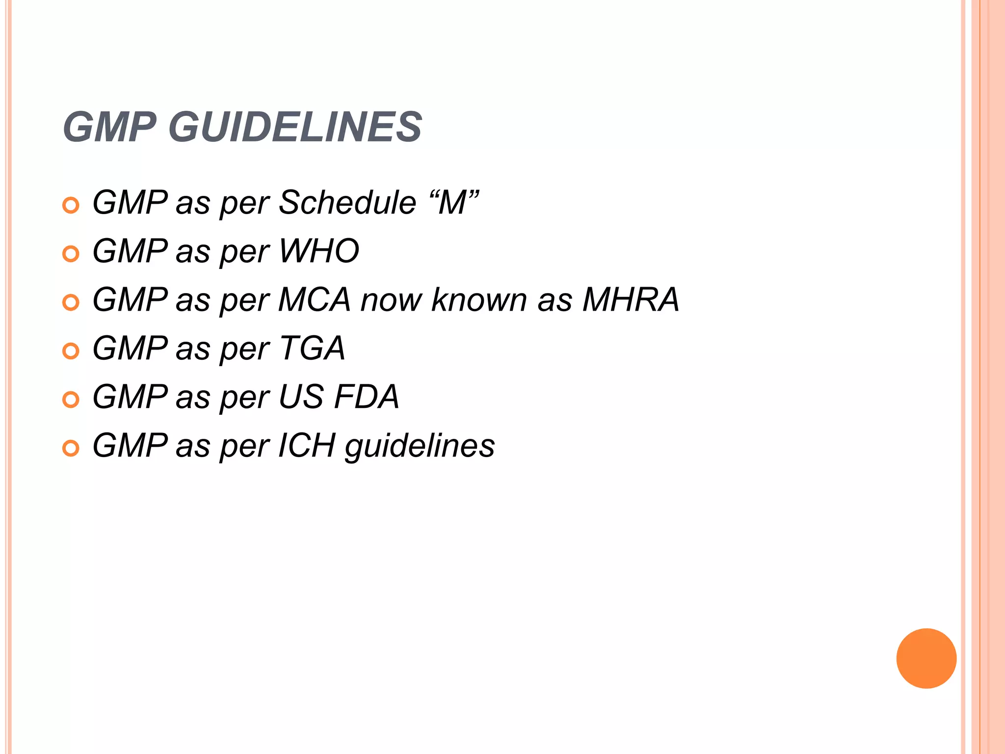 GMP GUIDELINES
 GMP as per Schedule “M”
 GMP as per WHO
 GMP as per MCA now known as MHRA
 GMP as per TGA
 GMP as per US FDA
 GMP as per ICH guidelines
 