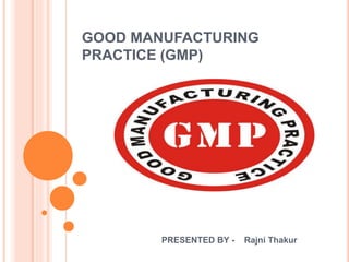 GOOD MANUFACTURING
PRACTICE (GMP)
PRESENTED BY - Rajni Thakur
 