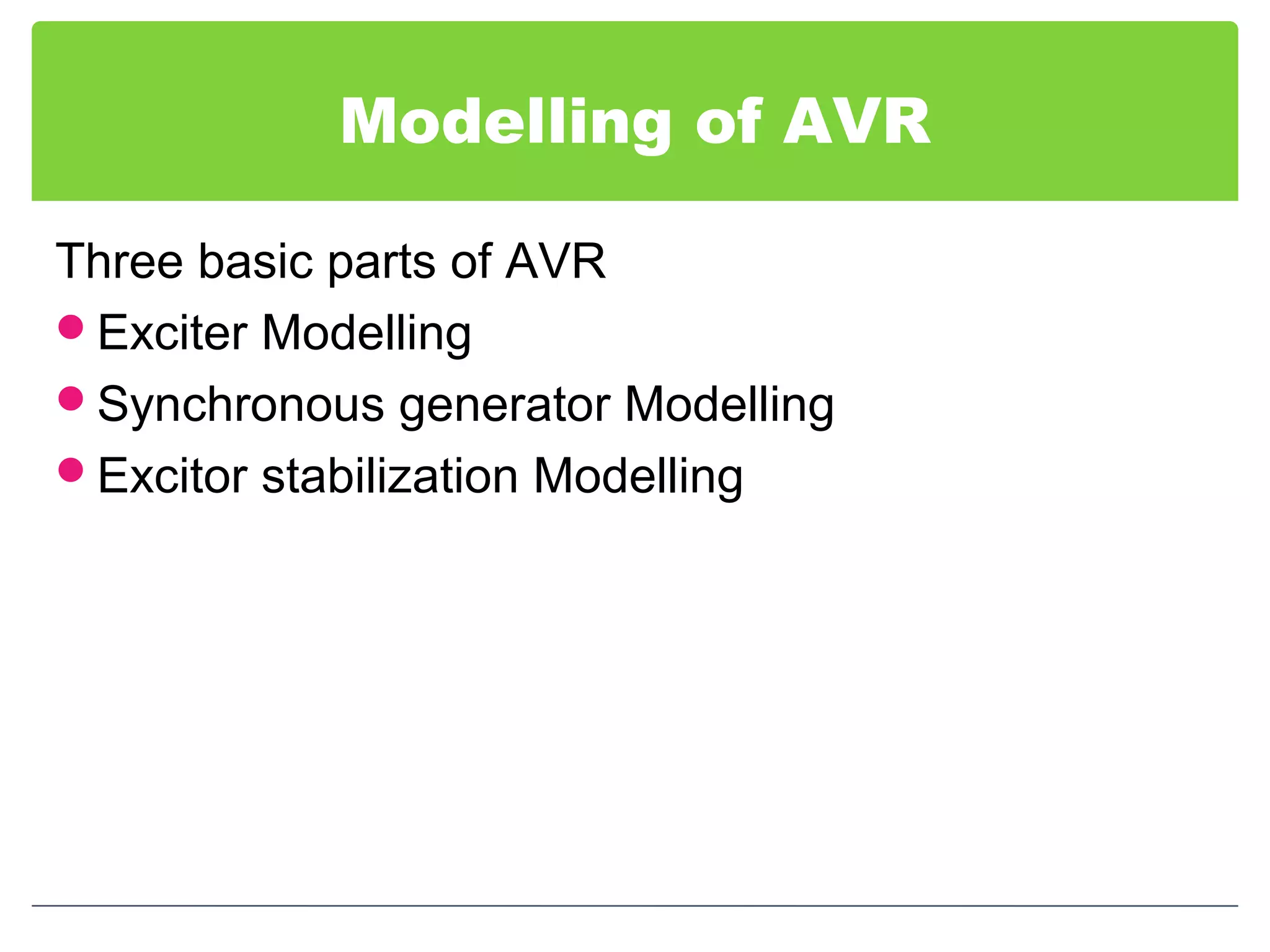Modelling of AVR
Three basic parts of AVR
Exciter Modelling
Synchronous generator Modelling
Excitor stabilization Modelling
 