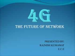 THE FUTURE OF NETWORK
PRESENTED BY:
RAJNISH KUMAWAT
E.C.E
 