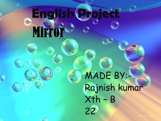 English Project
Mirror


         MADE BY:-
         Rajnish kumar
         Xth – B
         22
 