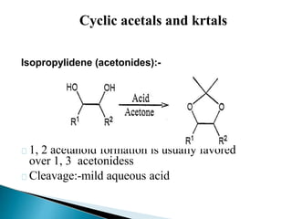 Isopropylidene (acetonides):-
1, 2 acetanoid formation is usually favored
over 1, 3 acetonidess
Cleavage:-mild aqueous acid
Cyclic acetals and krtals
 