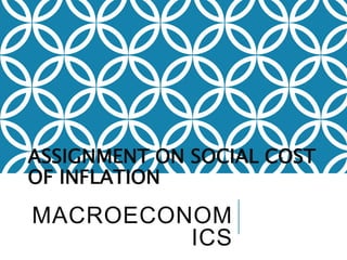 MACROECONOM
ICS
ASSIGNMENT ON SOCIAL COST
OF INFLATION
 