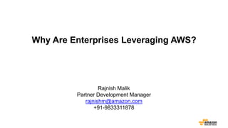 Why Are Enterprises Leveraging AWS?
Rajnish Malik
Partner Development Manager
rajnishm@amazon.com
+91-9833311878
 