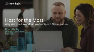 ©2008–18 New Relic, Inc. All rights reserved
Host for the Most
Bharath Raj
Strategy Consultant
New Relic
©2008–18 New Relic, Inc. All rights reserved
Why We Need Workload Aware Spend Optimization
 