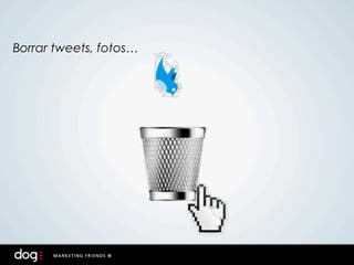 Borrar tweets, fotos…
 